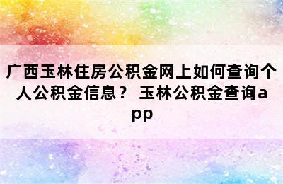 广西玉林住房公积金网上如何查询个人公积金信息？ 玉林公积金查询app